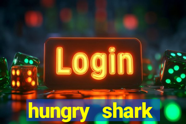 hungry shark evolution dinheiro infinito